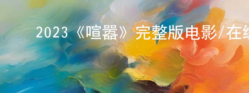 ﻿陈华悦发布﻿2023《喧嚣》完整版电影/在线观看/百度云-美剧天堂